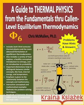 A Guide to Thermal Physics: from the Fundamentals thru Callen-Level Equilibrium Thermodynamics Chris McMullen, PH D 9781453772805 Createspace Independent Publishing Platform