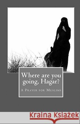 Where are you going, Hagar?: A Prayer for Muslims Rafiq, Samuel 9781453773758 Createspace