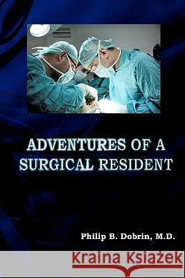 Adventures of a Surgical Resident Philip B. Dobri 9781453773864 Createspace