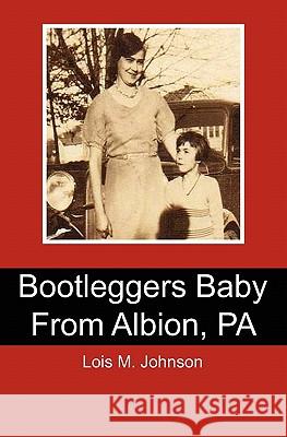 Bootleggers Baby from Albion, PA Johnson, Lois M. 9781453774076