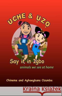 Uche & Uzo Say It in Igbo: Animals We See at Home MR Aghaegbuna O. U. Ozumba Mrs Chineme O. I. Ozumba 9781453774236 Createspace