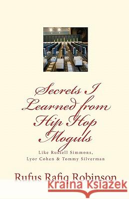 Secrets I Learned from Hip Hop moguls: Like Russell Simmons, Lyor Cohen & Tommy Silverman Robinson, Rufus Rafiq 9781453775318 Createspace