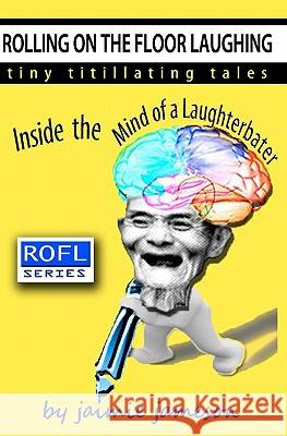 Rolling on the Floor Laughing: Inside the Mind of a Laughterbater Jaimie Jameson 9781453775394 Createspace