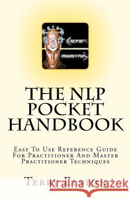 The NLP Pocket Handbook: Easy To Use Reference Guide To Practitioner And Master Practitioner Techniques Elston, Terry 9781453775691 Createspace