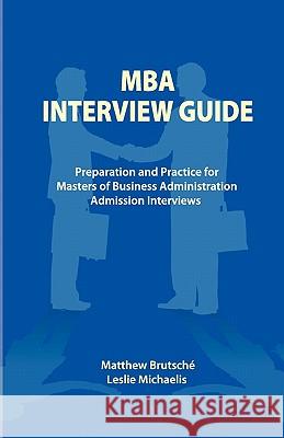 MBA Interview Guide: Preparation and Practice for Masters of Business Administration Admission Interviews Matthew Brutsche Leslie Michaelis 9781453778364 Createspace