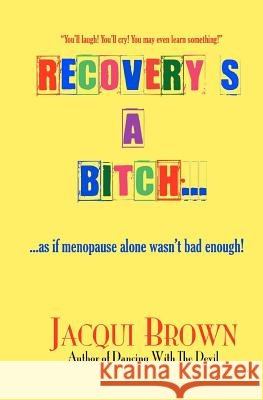 Recovery's A Bitch: As If Menopause Alone Wasn't Bad Enough Brown, Jacqui 9781453781708 Createspace