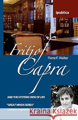 Fritjof Capra and the Systems View of Life: Book Reviews, Quotes and Comments Pierre F. Walter 9781453785409 Createspace