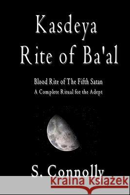 Kasdeya Rite of Ba'al: Blood Rite of the Fifth Satan S Connolly 9781453785584 Createspace Independent Publishing Platform