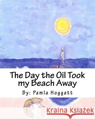 The Day the Oil Took my Beach Away Hoggatt, Pamla 9781453785836 Createspace