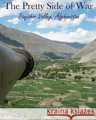 The Pretty Side of War: Panjshir Valley, Afghanistan Doyle V. Smith 9781453786031 Createspace
