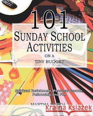 101 Sunday School Activities on a Tiny Budget: Personal Enrichment, Spiritual Growth, Fellowship and Fun Martha Maeda 9781453786550 Createspace