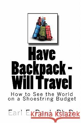 Have Backpack Will Travel: How to See the World on a Shoestring Budget Dr Earl E. Paul 9781453787076 