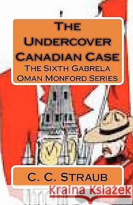 The Undercover Canadian Case: The Sixth Gabrela Oman Series C. C. Straub 9781453787137 Createspace
