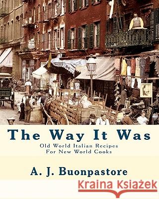The Way It Was: Old World Italian Recipes For New World Cooks Buonpastore, A. J. 9781453787274 Createspace