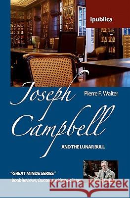 Joseph Campbell and the Lunar Bull: Book Reviews, Quotes and Comments Pierre F. Walter 9781453788059 Createspace