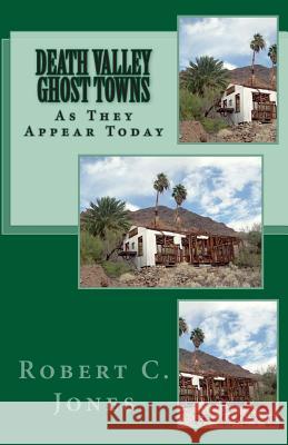 Death Valley Ghost Towns: As They Appear Today Robert C. Jones 9781453788639 Createspace