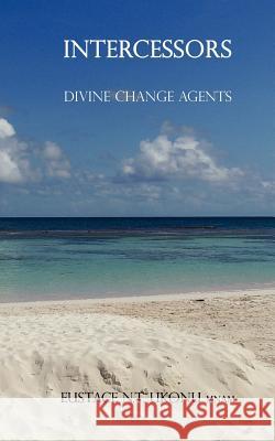 Intercessors-: Divine Change Agents Eustace Nnamdi T. Ukon 9781453788745 Createspace