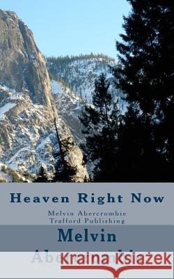 Heaven Right Now: Melvin Abercrombie Trafford Publishing Melvin L Abercrombie 9781453789988 Createspace Independent Publishing Platform