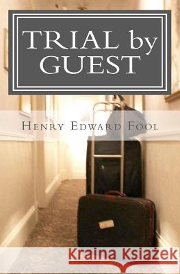 Trial by Guest: An Accurate Accounting of the Various Reasons Why I Should Be Hung MR Henry Edward Fool 9781453790175