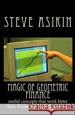 Magic of Geometric FINANCE: useful concepts that work beter than Economic Noble Laureates' Asikin, Steve 9781453790281 Createspace
