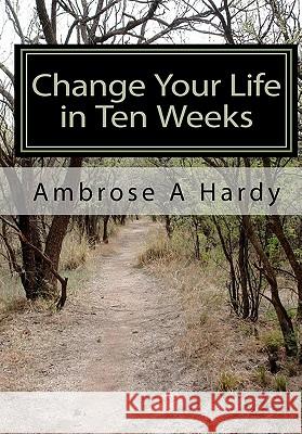 Change Your Life in Ten Weeks: The Phoenix Self-Help Life Plan Ambrose A. Hardy 9781453790472 Createspace