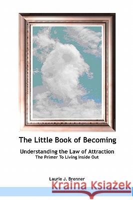 The Little Book Of Becoming: Understanding The Law Of Attraction Brenner, Laurie J. 9781453791318 Createspace