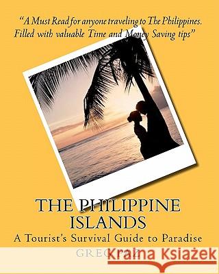The Philippine Islands: A Tourist's Survival Guide to Paradise Greg Paz 9781453791844 Createspace