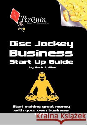 Disc Jockey Business Start-Up Guide: Business Startup Guide to Start Your Own DJ Business Mark J. Allen Anna Guthrie 9781453792377