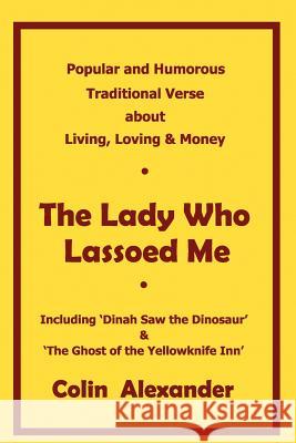 The Lady Who Lassoed Me: Popular and Humorous Traditional Verse Colin Alexander 9781453792742 Createspace