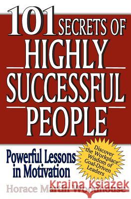101 Secrets of Highly Successful People Horace Martin Woodhouse 9781453793053 Createspace