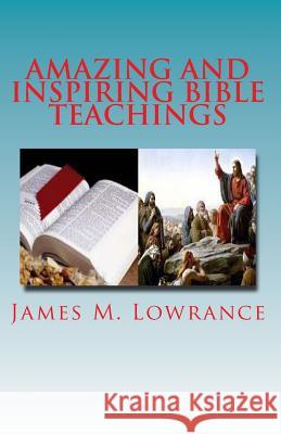 Amazing and Inspiring Bible Teachings: Fourteen Intriguing Scripture Studies James M. Lowrance 9781453793718