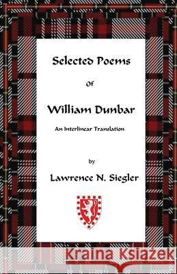 Selected Poems of William Dunbar: An Interlinear Translation Lawrence N. Siegler 9781453794135 Createspace
