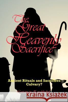 The Great Heavenly Sacrifice: Ancient Rituals and Sacrifices, Calvary? Cartaman Zerubbabel 9781453795170 Createspace