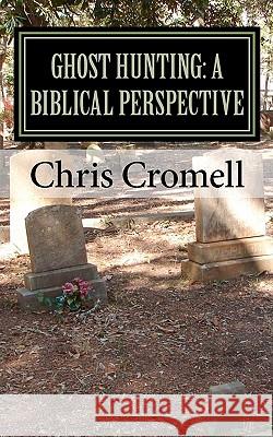 Ghost Hunting: A Biblical Perspective Chris Cromell 9781453795507 Createspace