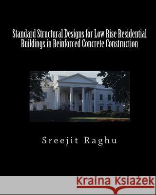Standard Structural Designs for Low Rise Residential Buildings in Reinforced Concrete Construction Sreejit Raghu 9781453795569 Createspace