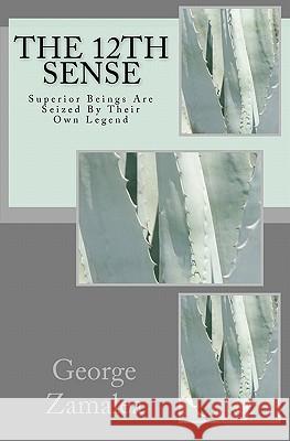 The 12th Sense: Superior Beings Are Seized By Their Own Legend Zamalea, George 9781453795705 Createspace
