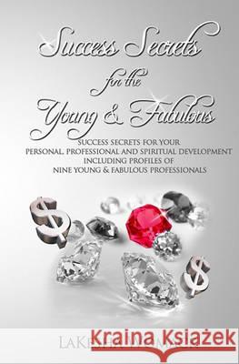 Success Secrets for the Young & Fabulous: Success Secrets for Your Personal, Professional & Spiritual Development with Profiles of Nine Young, Success Lakesha Womack 9781453797044 Createspace