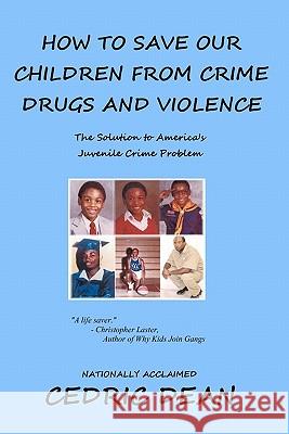 How To Save Our Children From Crime, Drugs And Violence: The Solution To America's Juvenile Crime Problem Dean, Cedric 9781453797525 Createspace