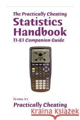 The Practically Cheating Statistics Handbook TI-83 Companion Guide Deviant, S. 9781453798164 Createspace