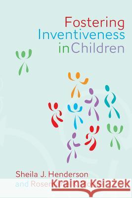 Fostering Inventiveness in Children Sheila J. Henderson Rosemarie K. Moore 9781453798744