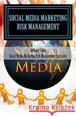 Social Media Marketing Risk Management For Safety & Profit: How To Make More Money, Cut Costs & Mitigate Your Social Media Marketing Risks Now Before Colón, Anthony D. 9781453798935 Createspace