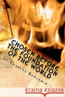 Chosen Before The Foundation of The World Benjamin, Charles 9781453799154 Createspace