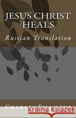 Jesus Christ Heals: Russian Translation Charles Fillmore Andrei Yashurin 9781453799734 Createspace Independent Publishing Platform