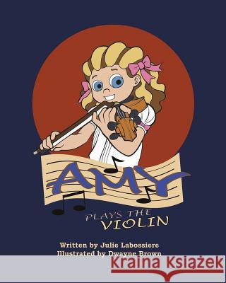 Amy Plays the Violin Julie Labossiere Dwayne Brown 9781453799956