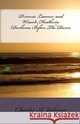 Princess Luanne and Wizard Heatheria: Darkness Before the Dawn Charles A. Johnson 9781453801277 Createspace