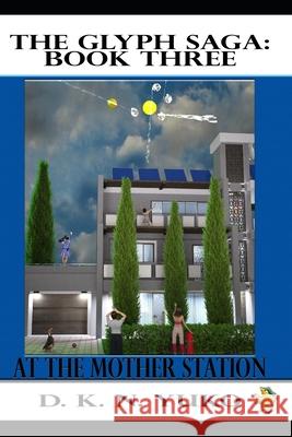 The Glyph Saga: Book Three: At the Mother Station D. K. N. Yuko 9781453801574 Createspace