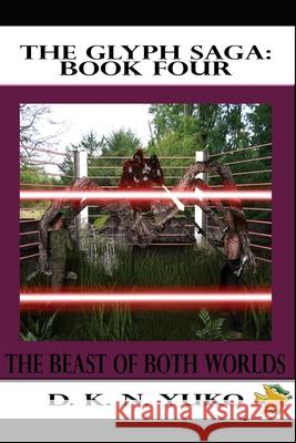 The Glyph Saga: Book Four: Beast of Both Worlds D. K. N. Yuko 9781453801581 Createspace