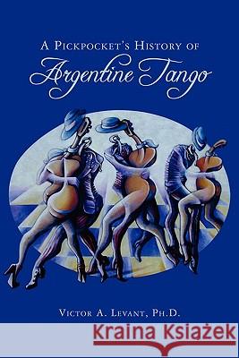 A Pickpocket's History of Argentine Tango Victor Levan 9781453801970