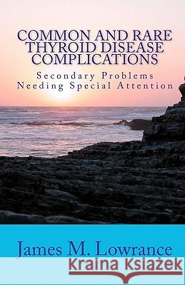 Common and Rare Thyroid Disease Complications: Secondary Problems Needing Special Attention James M. Lowrance 9781453802335 Createspace