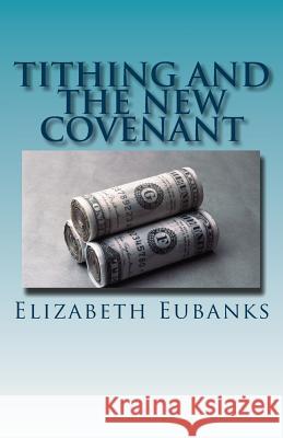 Tithing and the New Covenant Elizabeth Eubanks 9781453802724